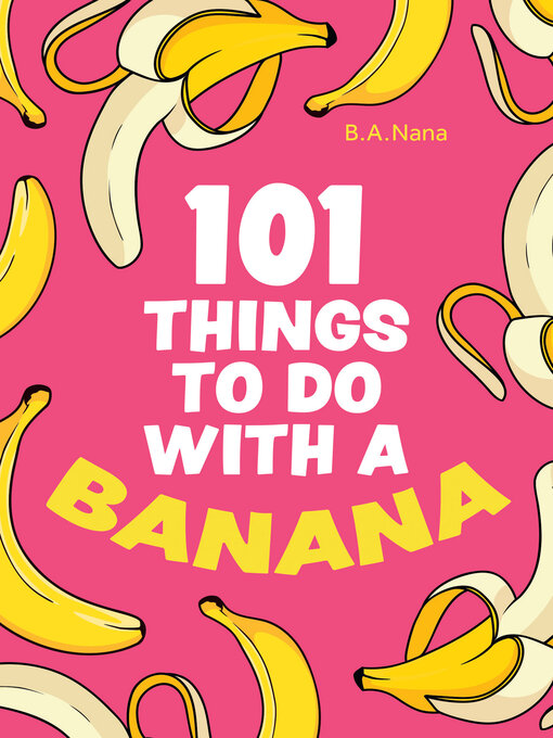 Title details for 101 Things to Do With a Banana by B.A. Nana - Wait list